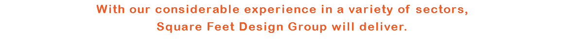 With our considerable experience in a variety of sectors,Square Feet Design Group will deliver.